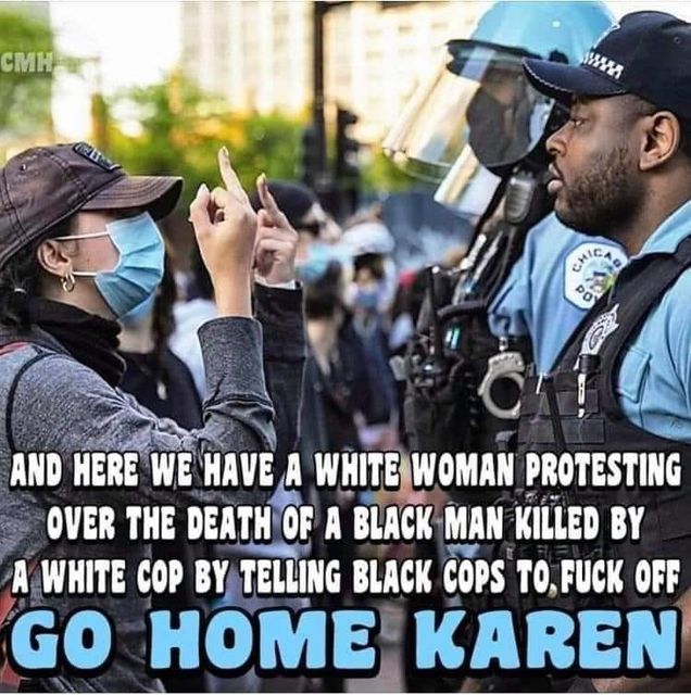 Image may contain: 1 person, text that says 'cmH SAWA CHI AND HERE WE HAVE A WHITE WOMAN PROTESTING OVER THE DEATH OF A BLACK MAN KILLED BY A WHITE COP BY TELLING BLACK COPS TO FUCK OFF GO HOME KAREN'