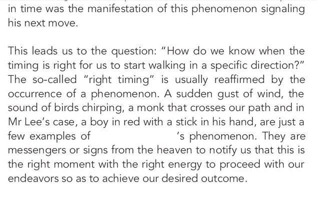 Image may contain: text that says 'in time was the manifestation of this phenomenon signaling his next move. This question: "How do the timing is right for to start walking in a specific direction?" The so-called "right timing" is usually reaffirmed by the occurrence of phenomenon. A sudden of the of birds chirping, in Mr case, a boy in red with a stick in his hand, just a few examples of 's phenomenon. They are messengers or from the heaven to notify us that this is the moment the energy proceed with endeavors so as to achieve our desired outcome.'