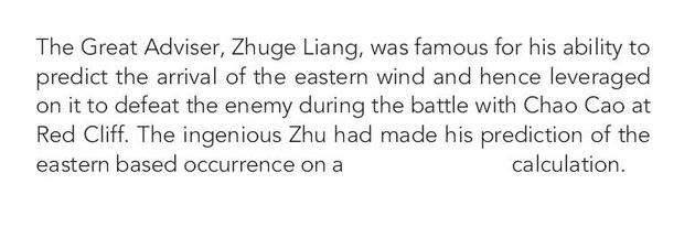 Image may contain: text that says 'The Great Adviser, Zhuge Liang, was famous for his ability to predict the arrival of the eastern wind and hence leveraged on it to defeat the enemy during the battle with Chao Cao at Red Cliff. The ingenious Zhu had made his prediction of the eastern based occurrence on a calculation.'