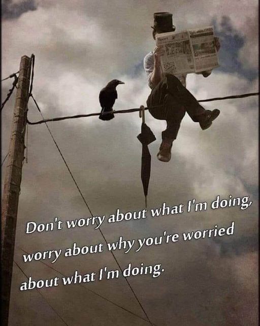 Image may contain: one or more people, text that says 'Don't worry about what I'm doing, worry about why you 're worried about what I'm doing.'