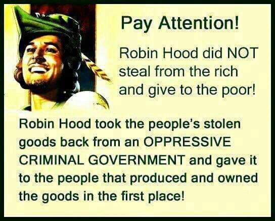 Image may contain: 1 person, text that says 'Pay Attention! Robin Hood did NOT steal from the rich and give to the poor! Robin Hood took the people's stolen goods back from an OPPRESSIVE CRIMINAL GOVERNMENT and gave it to the people that produced and owned the goods in the first place!'