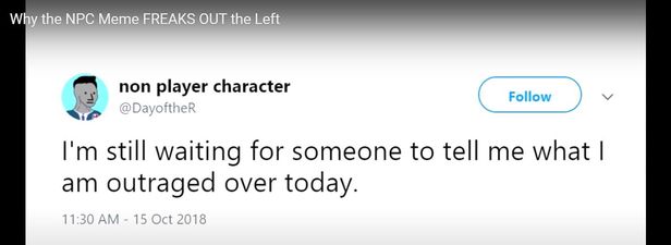 Image may contain: text that says 'Why the NPC Meme FREAKS OUT the Left non player character @DayoftheR Follow I'm still waiting for someone to tell me what| am outraged over today. 11:30 AM 15 Oct 2018'