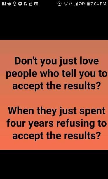 Image may contain: text that says 'f 74% 7:04 PM Don't you just love people who tell you to accept the results? When they just spent four years refusing to accept the results?'