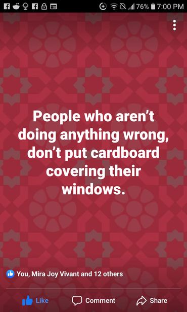 Image may contain: text that says 'f f 76% 7:00 PM People who aren't doing anything wrong, don't put cardboard covering their windows. You, Mira Joy Vivant and 12 others Like Comment Share'