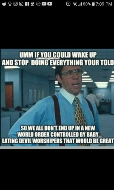 Image may contain: 1 person, meme, text that says '80% 7:09 PM UMM IF YOU COULD WAKE UP AND STOP DOING EVERYTHING YOUR TOLD SO WE ALL DON'T END UP IN A NEW WORLD ORDER CONTROLLED BY BABY EATING DEVIL WORSHIPERS THAT WOULD BE GREAT'