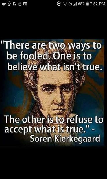 Image may contain: 1 person, text that says 'f 65% 7:52 7:52PM PM "There are two ways to be fooled. One is to believe what isn't true. The other is to refuse to accept what is true."- Soren Kierkegaard'