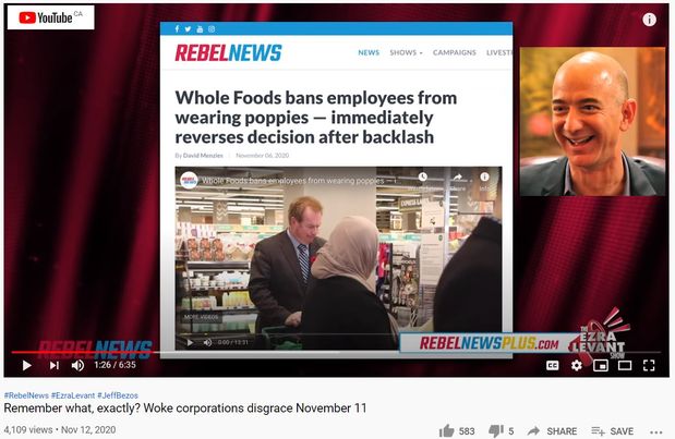 Image may contain: 2 people, text that says 'YouTube CA REBELNEWS NEWS SHOWS CAMPAIGNS LIVEST Whole Foods bans employees from wearing poppies immediately reverses decision after backlash ByDavidMenzies November from wearing poppies 1:26 6:35 #RebelNews #EzraLevant #JeffBezos Remember what, exactly? Woke corporations disgrace November 11 4,1 4,109 views Nov 12, 2020 REBELNEWSPLUS.Co CC 583 5 SHARE + SAVE... SAVE'