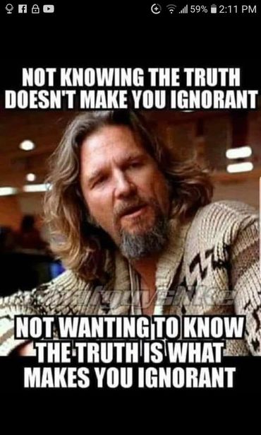 Image may contain: 1 person, meme and beard, text that says 'f 59% 2:11 PM NOT KNOWING THE TRUTH DOESN'T MAKE YOU IGNORANT NOT WANTINGTO KNOW THE TRUTH IS WHAT MAKES YOU IGNORANT'