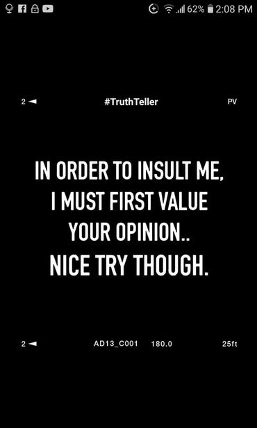 Image may contain: text that says 'f 2:08 PM #TruthTeller PV IN ORDER TO INSULT ME, I MUST FIRST VALUE YOUR OPINION.. NICE TRY THOUGH. AD13_C001 180.0 25ft'