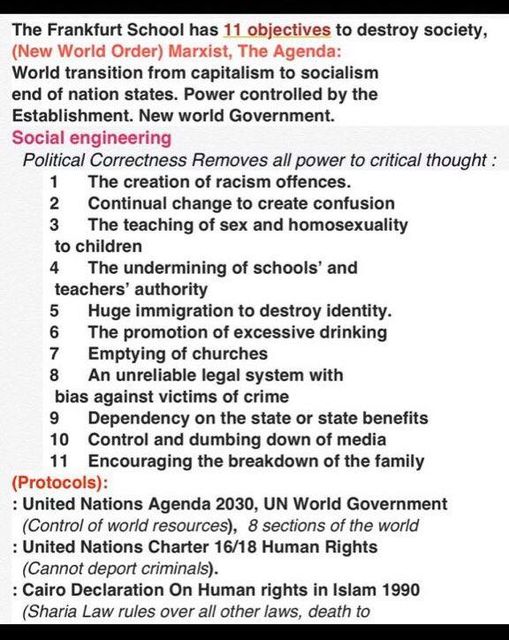 Image may contain: text that says 'School objectives to destroy society, (New Order) Marxist, Agenda: World transition capitalism socialism controlled Establishment. world Government. engineering Political Correctness Removes all power to critical thought: creation racism offences. confusion homosexuality to teaching of sex undermining of schools' and teachers' authority immigration to destroy identity. promotion of excessive drinking Emptying An unreliable legal system with against crime Dependency or state benefits 10 Control dumbing down media 11 Encouraging the breakdown of the family (Protocols): UN Government sections the world Human Rights (Control world resources), United Nations Charter criminals). Declaration On Human rights in Islam 1990 (Sharia death'