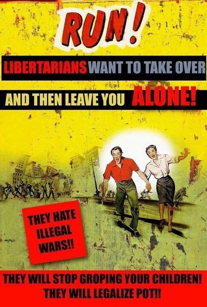 Image may contain: 1 person, text that says 'RUN! LIBERTARIANS WANT TO TAKE OVER AND THEN LEAVE YOU ALONE! THEY HATE ILLEGAL WARS!! THEY WILL STOP GROPING YOUR CHILDREN! THEY WILL LEGALIZE POT!!'