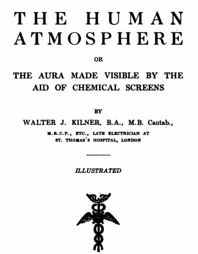 Image may contain: text that says 'T Η E Η U M A HUMAN N ATMOSPHERE OR OR THE AURA MADE VISIBLE BY THE AID OF CHEMICAL SCREENS BY WALTER KILNER, B.A., M.B. Cantab., M.R.C.P., ETC., LATE ELECTRICIAN AT sT. THOMAS' HOSPITAL, LONDON ILLUSTRATED 8'