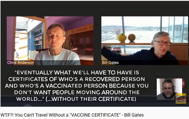 Image may contain: 3 people, text that says 'Chris Anderson Bill Gates "EVENTUALLY WHAT WE'LL HAVE TO HAVE IS CERTIFICATES OF WHO'S A RECOVERED PERSON AND WHO'S A VACCINATED PERSON BECAUSE YOU DON'T WANT PEOPLE MOVING AROUND THE WORLD...' (...WITHOUT THEIR CERTIFICATE) WTF?! You Can't Travel Without a "VACCINE CERTIFICATE" Bill Gates 세당 VLOGS'