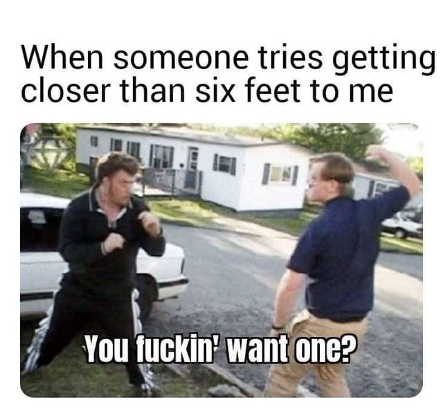 Image may contain: one or more people and meme, text that says 'When someone tries getting closer than six feet to me [u You fuckin' want one?'