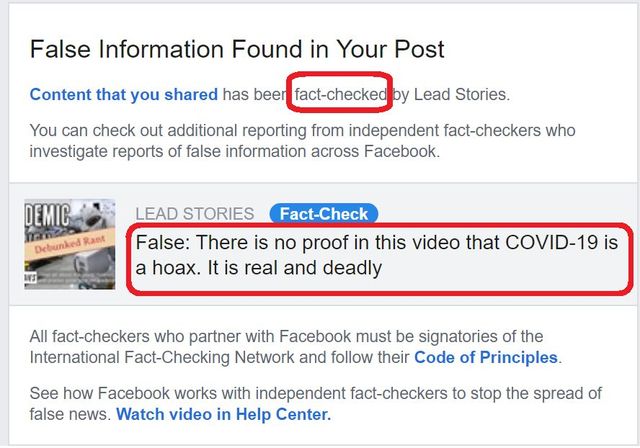 Image may contain: text that says 'False Information Found in Your Post Content that you shared has bee fact-checked by Lead Stories. You additional reporting from independent fact-checkers who investigate reports of false information across Facebook. DEMIC Debunked Rant LEAD STORIES Fact-Check False: There is no proof in this video that COVID-19 hoax. It real and deadly fact-checkers who partner with Facebook must be signatories the International Fact-Checking Network and follow their Code of Principles. See how Facebook works with independent act-checkers to stop the spread of false news. Watch video in Help Center.'