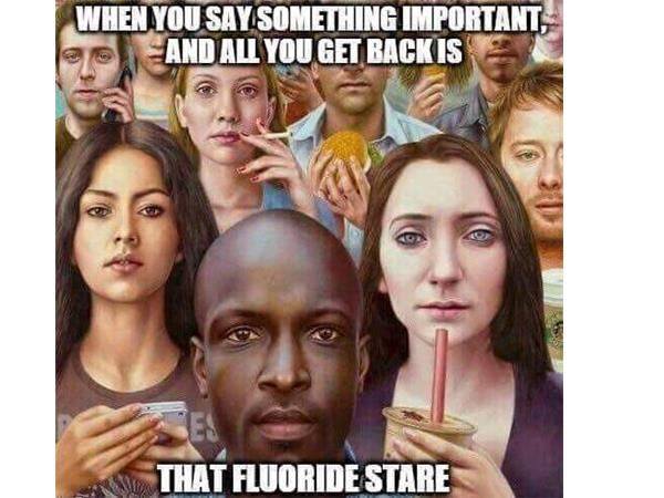 Image may contain: 6 people, text that says 'WHEN YOU SAY SOMETHING IMPORTANT, AND ALL YOU GET BACK IS THAT FLUORIDE STARE'