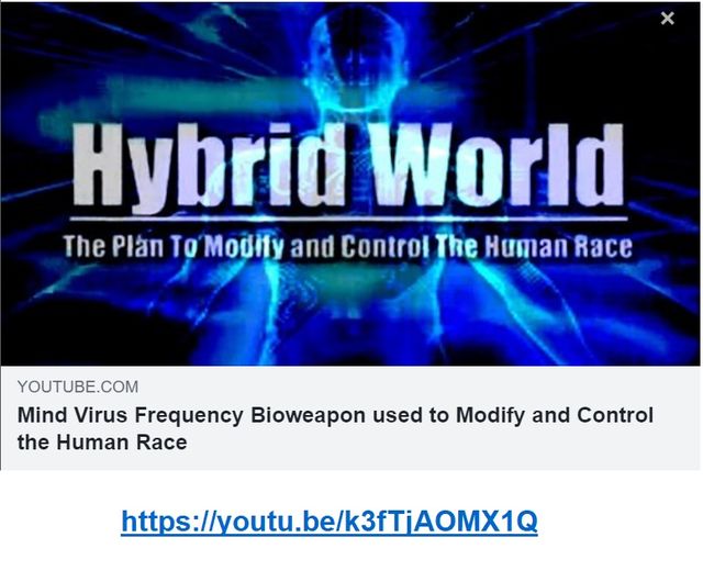 Image may contain: text that says 'X Hybrid World The Plan To'Modify and Control The Human Race YOUTUBE.COM Mind Virus Frequency Bioweapon used to Modify and Control the Human Race https://youtu.be/k3fTAOMX1Q'