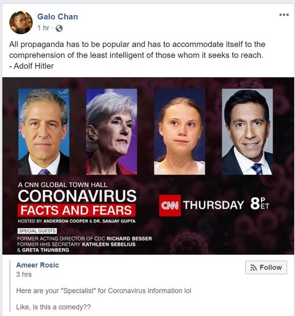 Image may contain: 5 people, text that says 'Galo Chan All propaganda has to be popular and has accommodate itself itself to the comprehension the least intelligent those whom seeks reach. -Adolf Hitler CNN GLOBAL TOWN HALL CORONAVIRUS FACTS AND FEARS HOSTED CNN THURSDAY 8°T SPECIALGUESTS FORMER ACTING DIRECTORO RICHARD BESSER KATHLEEN SEBELIUS THUNBERG Ameer Rosic 3hrs Here are your "Specialist" Like, is this Follow comedy?? Coronavirusinformation'