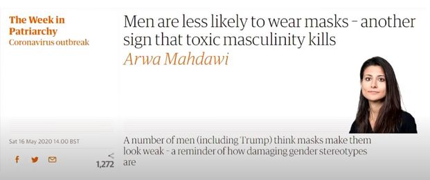 Image may contain: 1 person, text that says 'The Week in Patriarchy Coronavirusoutbreak Men are less likely to wear masks sign that toxic masculinity kills Arwa Mahdawi another Sat May 2020 00BST 1,272 Anumber ofmen men including Trump) think masks make them look lookweak reminder of how damaging gender stereotypes are'