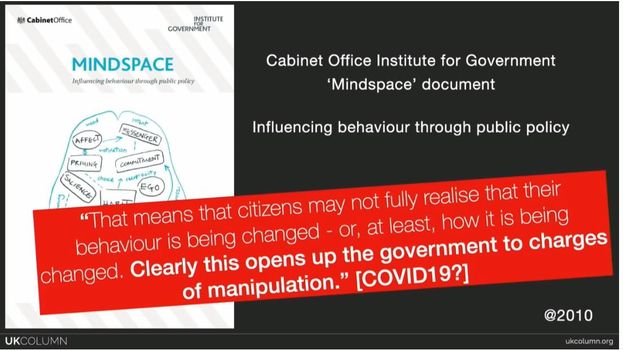 Image may contain: text that says 'CabinetOffice INSTITUTE GOVERNMENT MINDSPACE Cabinet Office Institute for Government 'Mindspace' document AFFECT MESSENGER shethon PRIMING CommiT Influencing behaviour through public policy "That means that citizens may not fully realise that their behaviour is being changed or, at least, how it is being changed. Clearly this opens up the government to charges of manipulation." [COVID19?] UKCOLUMN @2010 ukcolumn.org'